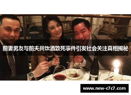 前妻男友与前夫共饮酒致死事件引发社会关注真相揭秘